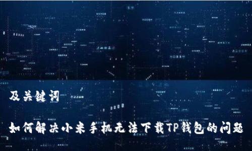 及关键词

如何解决小米手机无法下载TP钱包的问题