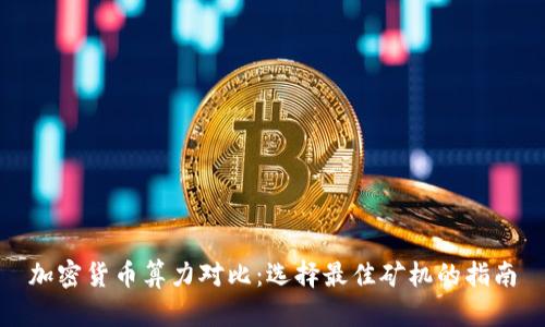 加密货币算力对比：选择最佳矿机的指南