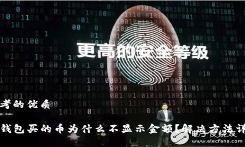 思考的优质

TP钱包买的币为什么不显示金额？解决方法详解