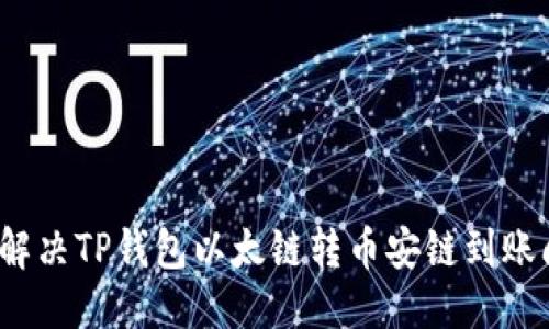 优质
如何解决TP钱包以太链转币安链到账问题？