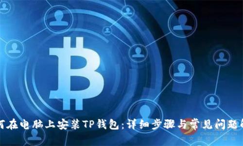 如何在电脑上安装TP钱包：详细步骤与常见问题解答
