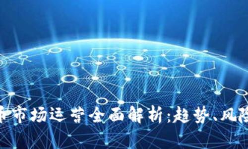 加密货币市场运营全面解析：趋势、风险与机遇