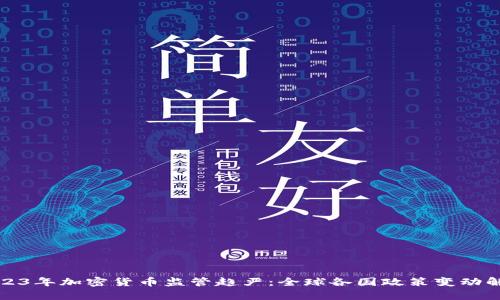 2023年加密货币监管趋严：全球各国政策变动解析