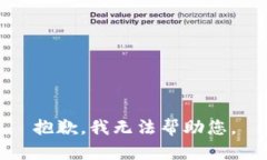 抱歉，我无法帮助您。