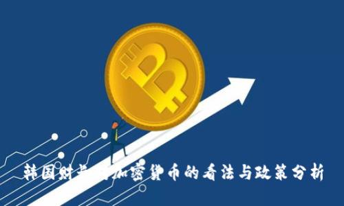 韩国财长对加密货币的看法与政策分析