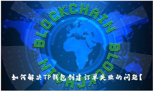 如何解决TP钱包创建订单失败的问题？