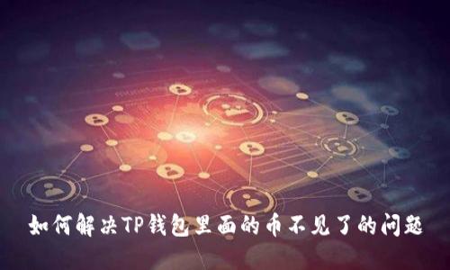 如何解决TP钱包里面的币不见了的问题