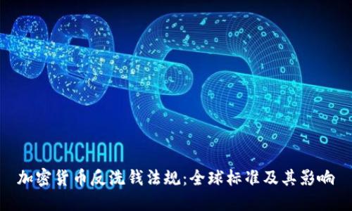 加密货币反洗钱法规：全球标准及其影响