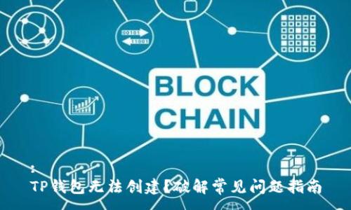 :
TP钱包无法创建？破解常见问题指南