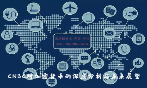 CNBC对加密货币的深度分析与未来展望