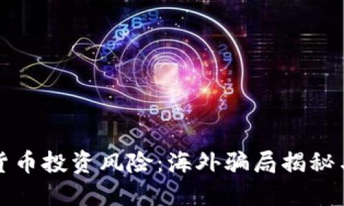 加密货币投资风险：海外骗局揭秘与防范