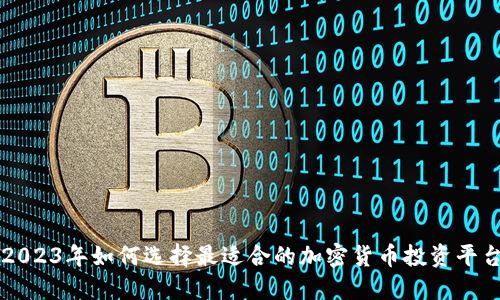 2023年如何选择最适合的加密货币投资平台