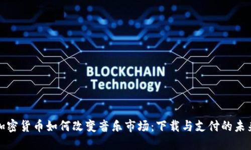 加密货币如何改变音乐市场：下载与支付的未来