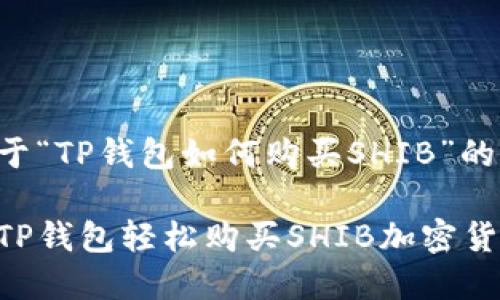 以下是关于“TP钱包如何购买SHIB”的完整内容：

如何通过TP钱包轻松购买SHIB加密货币