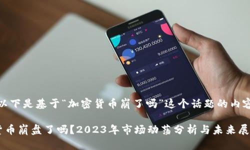 提示：以下是基于“加密货币崩了吗”这个话题的内容提纲。

加密货币崩盘了吗？2023年市场动荡分析与未来展望