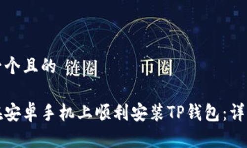思考一个且的

如何在安卓手机上顺利安装TP钱包：详细指南