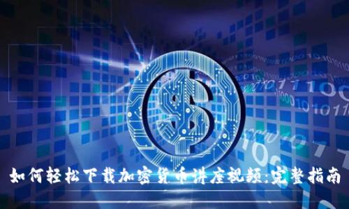 如何轻松下载加密货币讲座视频：完整指南