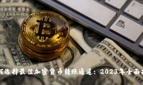 如何选择最佳加密货币转账通道: 2023年全面指南