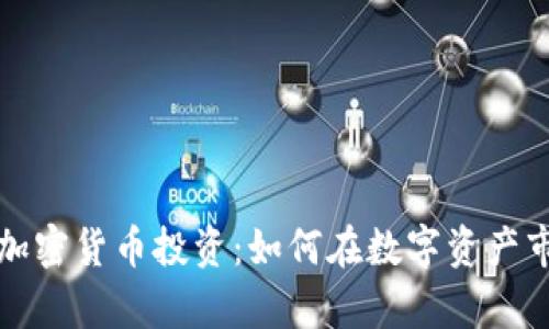 全面解析加密货币投资：如何在数字资产市场中获利