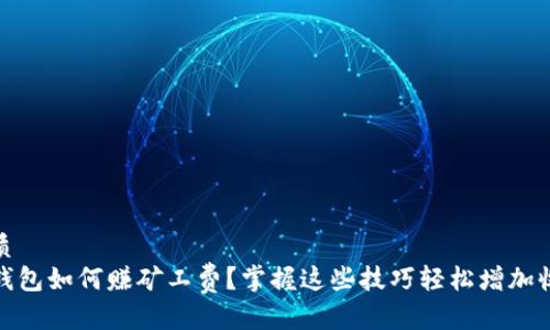 优质
tp钱包如何赚矿工费？掌握这些技巧轻松增加收益