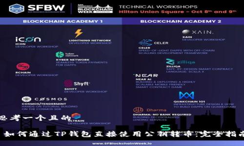 思考一个且的

 如何通过TP钱包直接使用公钥转币：完全指南