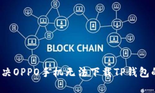 如何解决OPPO手机无法下载TP钱包的问题？