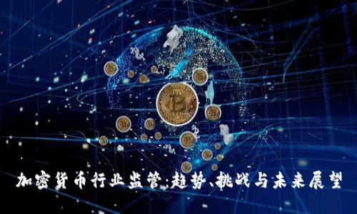 加密货币行业监管：趋势、挑战与未来展望