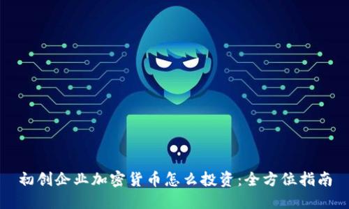 初创企业加密货币怎么投资：全方位指南