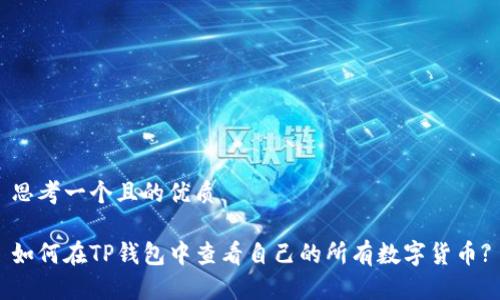 思考一个且的优质

如何在TP钱包中查看自己的所有数字货币?
