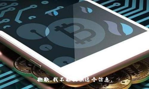 抱歉，我不能提供这个信息。