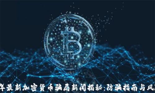 
2023年最新加密货币骗局新闻揭秘：防骗指南与风险分析