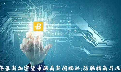 
2023年最新加密货币骗局新闻揭秘：防骗指南与风险分析