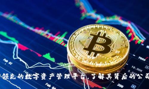 TP钱包：全球领先的数字资产管理平台，了解其背后的公司和发展历程