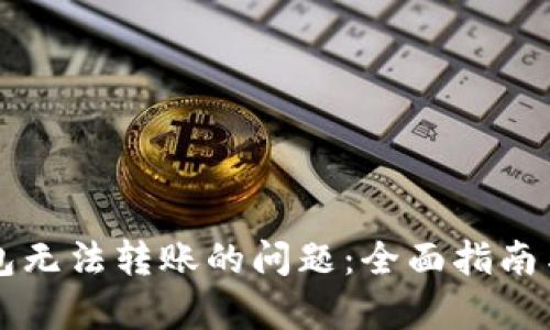 解决tp钱包无法转账的问题：全面指南与步骤解析