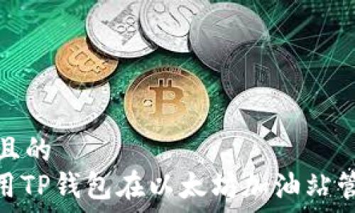   
思考一个且的  
: 如何使用TP钱包在以太坊加油站管理和加油