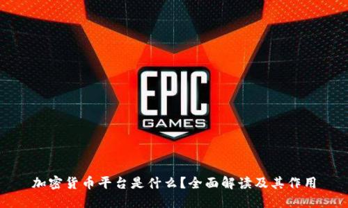 加密货币平台是什么？全面解读及其作用