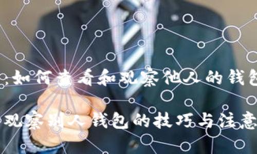TP钱包：如何查看和观察他人的钱包信息？

TP钱包观察别人钱包的技巧与注意事项