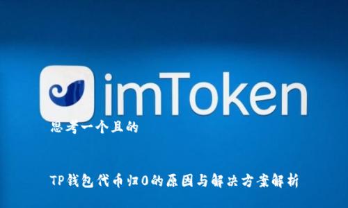 思考一个且的


TP钱包代币归0的原因与解决方案解析