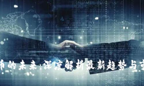 加密货币的未来：深度解析最新趋势与市场动态