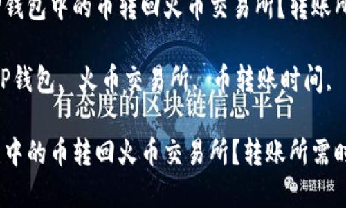 优质如何将TP钱包中的币转回火币交易所？转账所需时间详解

相关关键词：TP钱包, 火币交易所, 币转账时间, 加密货币转账

如何将TP钱包中的币转回火币交易所？转账所需时间详解