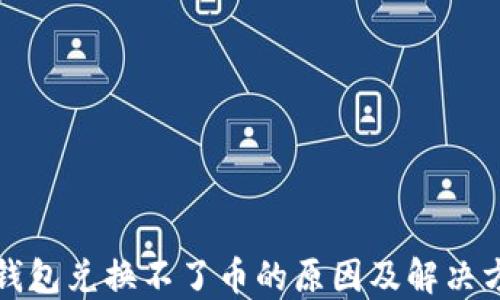 
TP钱包兑换不了币的原因及解决方案