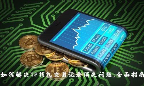 如何解决TP钱包交易记录消失问题：全面指南