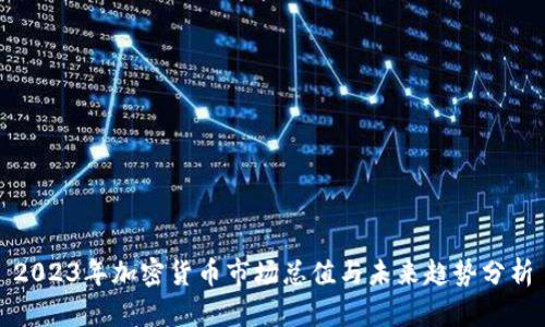 2023年加密货币市场总值与未来趋势分析
