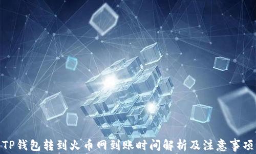 
TP钱包转到火币网到账时间解析及注意事项
