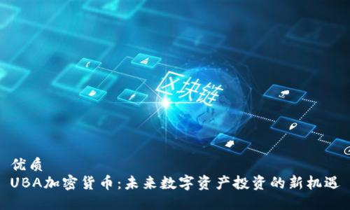 优质
UBA加密货币：未来数字资产投资的新机遇
