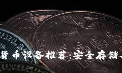 2023年手机加密货币设备推荐：安全存储与交易的最佳选择