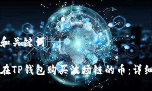 思考和关键词

如何在TP钱包购买波场链的币：详细指南