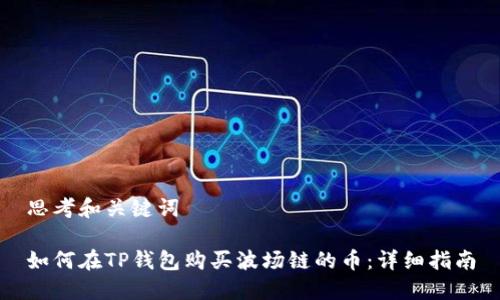 思考和关键词

如何在TP钱包购买波场链的币：详细指南