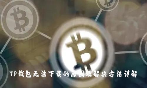 TP钱包无法下载的原因及解决方法详解