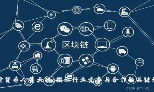 加密货币人员大战：揭示行业竞争与合作的关键动态